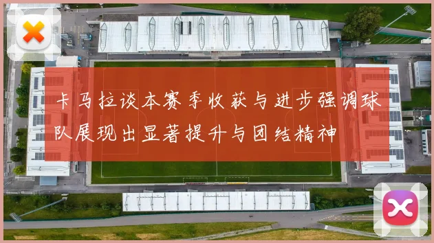 卡马拉谈本赛季收获与进步强调球队展现出显著提升与团结精神
