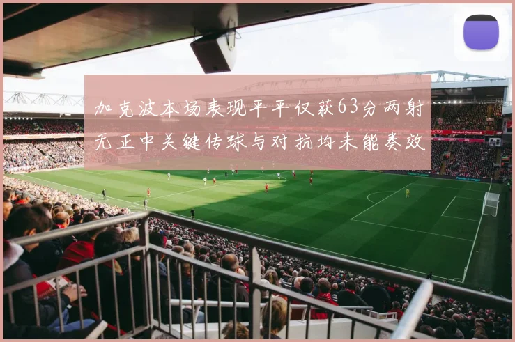 加克波本场表现平平仅获63分两射无正中关键传球与对抗均未能奏效