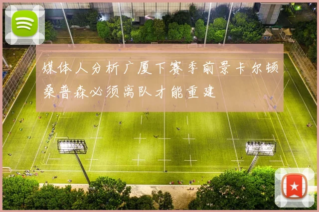 媒体人分析广厦下赛季前景卡尔顿桑普森必须离队才能重建