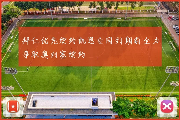 拜仁优先续约凯恩合同到期前全力争取奥利塞续约