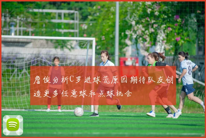詹俊分析C罗进球荒原因期待队友创造更多任意球和点球机会